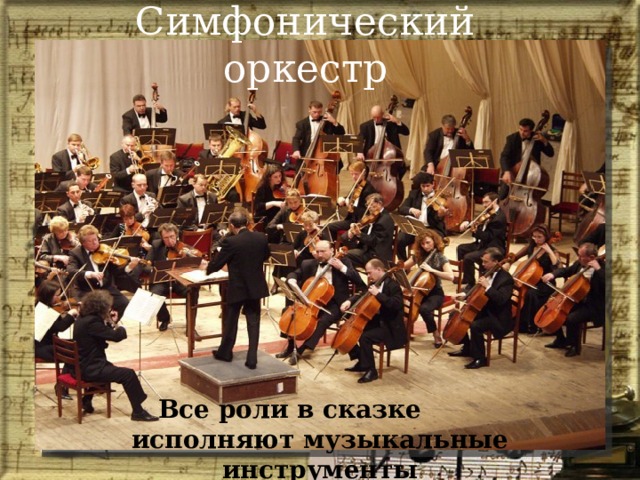 Симфонический оркестр Все роли в сказке исполняют музыкальные инструменты 