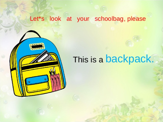 Let*s look at your schoolbag , please This is a backpack. 
