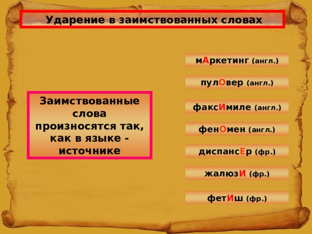  Ударение в заимствованных словах м А ркетинг (англ.) пул О вер (англ.) Заимствованные слова произносятся так, как в языке - источнике факс И миле (англ.) фен О мен (англ.) диспанс Е р (фр.) жалюз И  (фр.) фет И ш (фр.) 