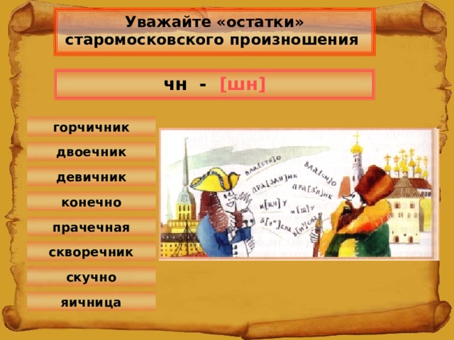 Уважайте «остатки» старомосковского произношения чн  - [ шн ] горчичник двоечник девичник конечно прачечная скворечник скучно яичница 6 