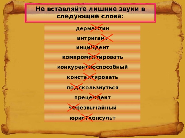 Не вставляйте лишние звуки в следующие слова: дермаНтин интриган т инциНдент компроме н тировать конкурент н оспособный конста н тировать по д скользнуться преце н дент ч е резвычайный юрис т консульт 