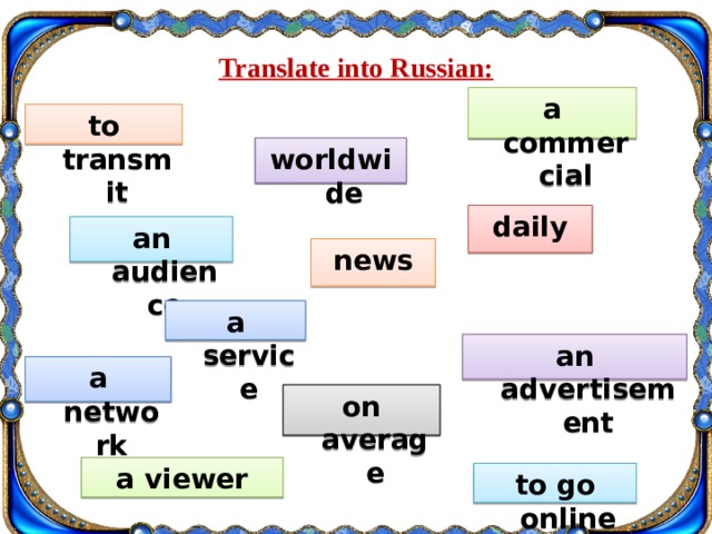 Translate into Russian: a commercial to transmit worldwide daily an audience news a service an advertisement a network on average a viewer to go online 