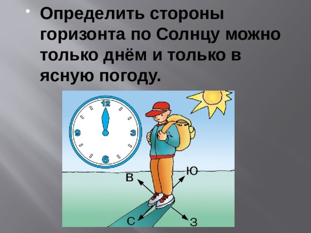 Определить стороны горизонта по Солнцу можно только днём и только в ясную погоду. 