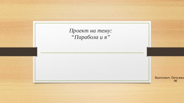 Проект на тему:  “Парабола и я” Выполнил: Пичужкин Артём 9б 