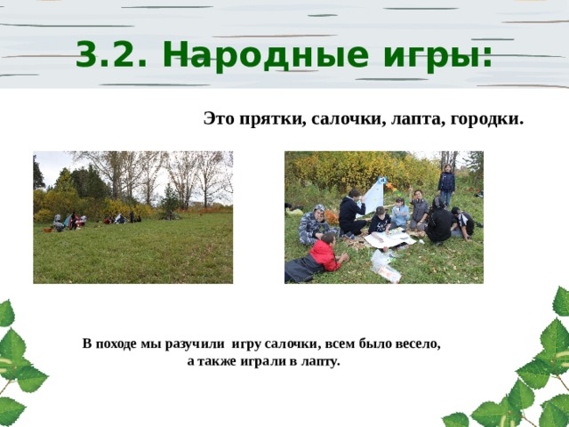 3.2. Народные игры: Это прятки, салочки, лапта, городки. В походе мы разучили игру салочки, всем было весело, а также играли в лапту. 