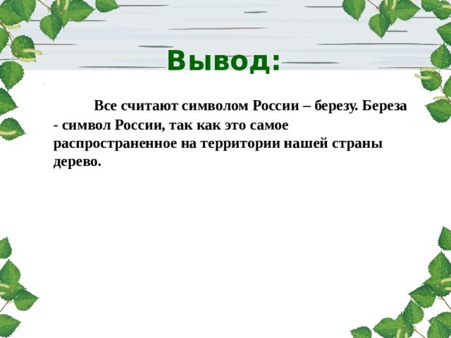  Вывод:  Все считают символом России – березу. Береза - символ России, так как это самое распространенное на территории нашей страны дерево. 