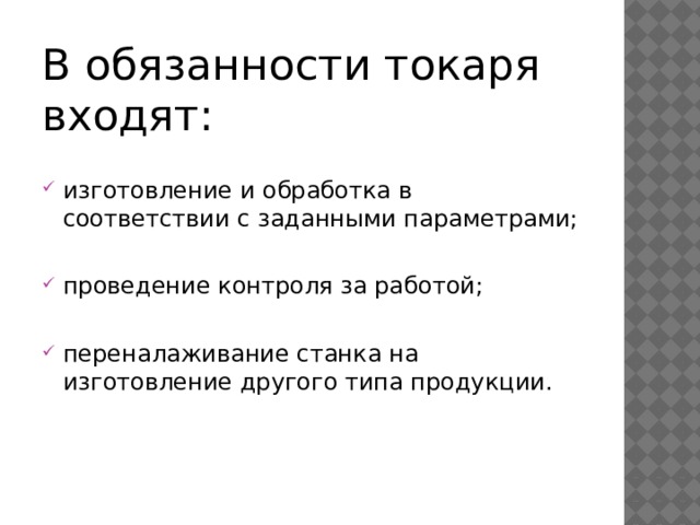 В обязанности токаря входят: изготовление и обработка в соответствии с заданными параметрами; проведение контроля за работой; переналаживание станка на изготовление другого типа продукции. 