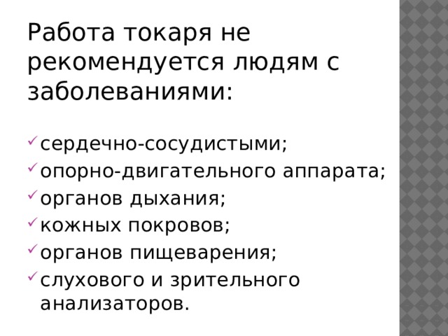 Работа токаря не рекомендуется людям с заболеваниями: сердечно-сосудистыми; опорно-двигательного аппарата; органов дыхания; кожных покровов; органов пищеварения; слухового и зрительного анализаторов. 