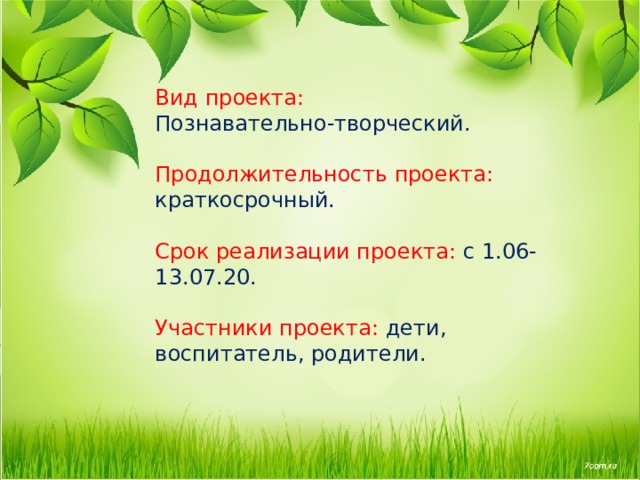 Вид проекта:  Познавательно-творческий.   Продолжительность проекта: краткосрочный.   Срок реализации проекта: с 1.06-13.07.20.   Участники проекта: дети, воспитатель, родители. 