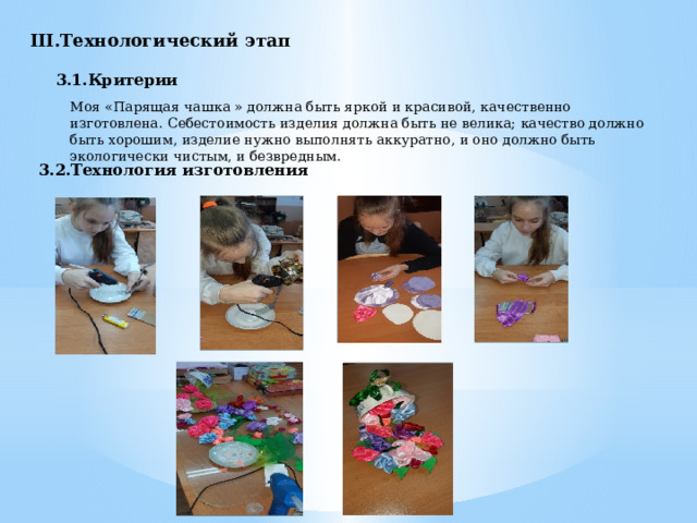 III.Технологический этап 3.1.Критерии  Моя «Парящая чашка » должна быть яркой и красивой, качественно изготовлена. Себестоимость изделия должна быть не велика; качество должно быть хорошим, изделие нужно выполнять аккуратно, и оно должно быть экологически чистым, и безвредным. 3.2.Технология изготовления 