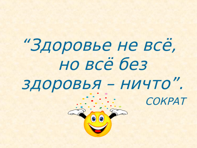 “ Здоровье не всё, но всё без здоровья – ничто”. СОКРАТ 