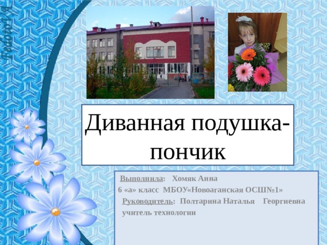 Диванная подушка-пончик  Выполнила : Хомяк Анна 6 «а» класс МБОУ«Новоаганская ОСШ№1»  Руководитель : Полтарина Наталья Георгиевна  учитель технологии 