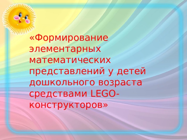      «Формирование элементарных математических представлений у детей дошкольного возраста средствами LEGO- конструкторов»  