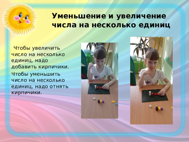 Уменьшение и увеличение числа на несколько единиц  Чтобы увеличить число на несколько единиц, надо добавить кирпичики. Чтобы уменьшить число на несколько единиц, надо отнять кирпичики. 