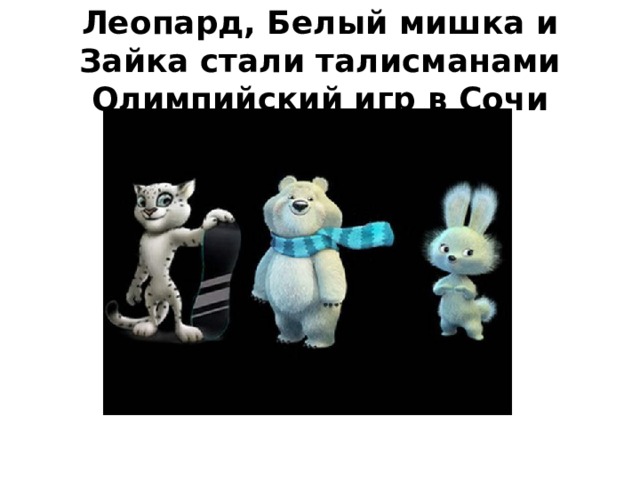 Леопард, Белый мишка и Зайка стали талисманами Олимпийский игр в Сочи 