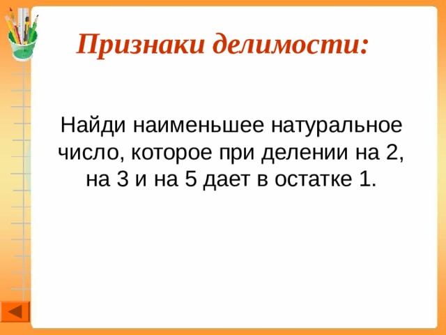 Признаки делимости:  Найди наименьшее натуральное число, которое при делении на 2, на 3 и на 5 дает в остатке 1. 