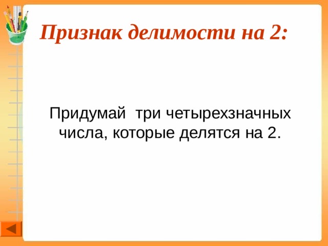 Признак делимости на 2:  Придумай три четырехзначных числа, которые делятся на 2. 