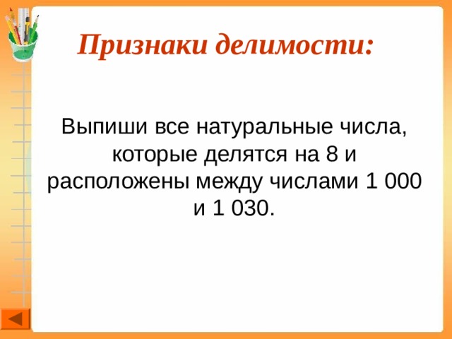 Признаки делимости:  Выпиши все натуральные числа, которые делятся на 8 и расположены между числами 1 000 и 1 030. 