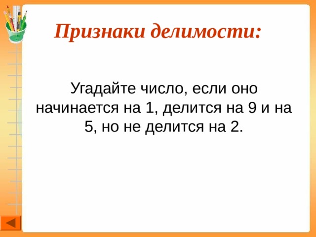Признаки делимости:  Угадайте число, если оно начинается на 1, делится на 9 и на 5, но не делится на 2. 