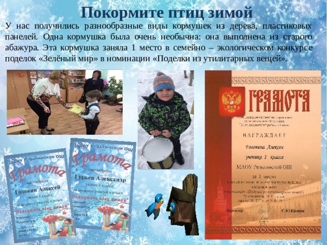 Покормите птиц зимой У нас получились разнообразные виды кормушек из дерева, пластиковых панелей. Одна кормушка была очень необычна: она выполнена из старого абажура. Эта кормушка заняла 1 место в семейно – экологическом конкурсе поделок «Зелёный мир» в номинации «Поделки из утилитарных вещей». 