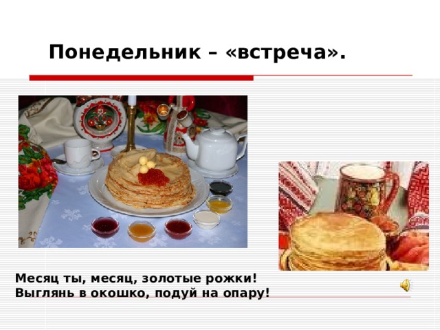 Понедельник – «встреча». Месяц ты, месяц, золотые рожки! Выглянь в окошко, подуй на опару! 