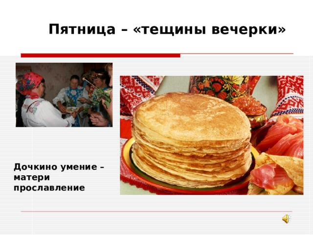 Пятница – «тещины вечерки» Дочкино умение – матери прославление 