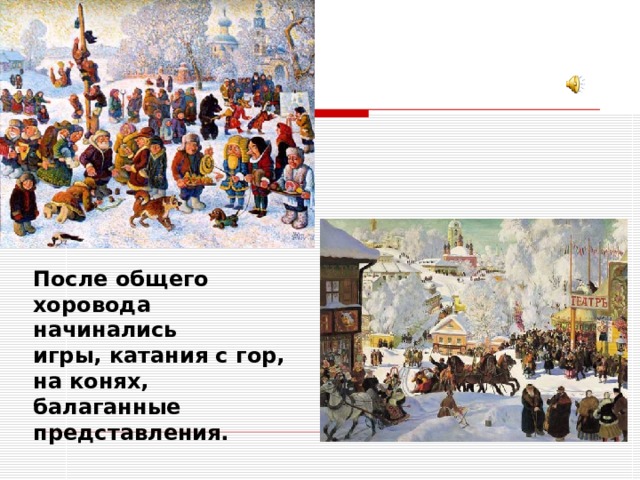После общего хоровода начинались игры, катания с гор, на конях, балаганные представления. 