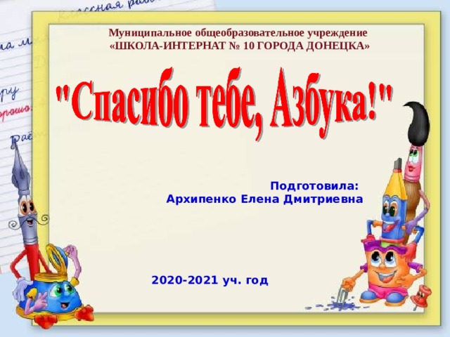 Муниципальное общеобразовательное учреждение  «ШКОЛА-ИНТЕРНАТ № 10 ГОРОДА ДОНЕЦКА» Подготовила:  Архипенко Елена Дмитриевна      2020-2021 уч. год 