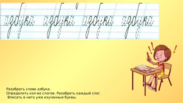 Разобрать слово азбука . Определить кол-во слогов. Разобрать каждый слог.  Вписать в него уже изученные буквы. 
