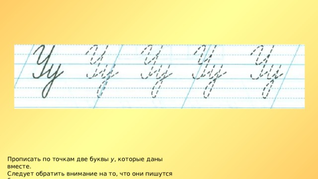 Прописать по точкам две буквы у , которые даны вместе. Следует обратить внимание на то, что они пишутся без отрыва. 