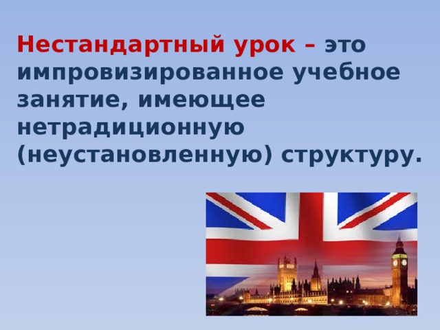 Нестандартный урок – это импровизированное учебное занятие, имеющее нетрадиционную (неустановленную) структуру.  