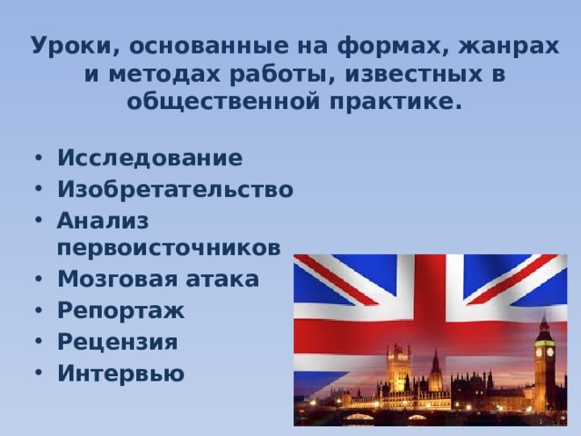Уроки, основанные на формах, жанрах и методах работы, известных в общественной практике. Исследование Изобретательство Анализ первоисточников Мозговая атака Репортаж Рецензия Интервью  