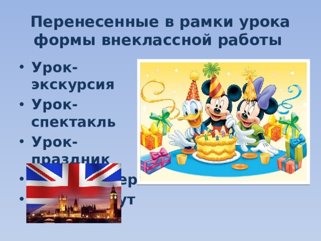 Перенесенные в рамки урока формы внеклассной работы Урок-экскурсия Урок-спектакль Урок-праздник Урок-концерт Урок-диспут  