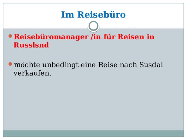 Im Reisebüro Reisebüromanager /in für Reisen in Russlsnd mӧchte unbedingt eine Reise nach Susdal verkaufen. 