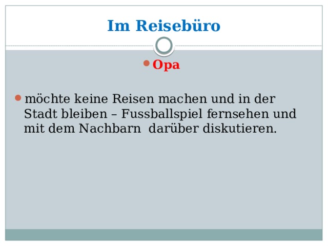 Im Reisebüro Opa mӧchte keine Reisen machen und in der Stadt bleiben – Fussballspiel fernsehen und mit dem Nachbarn darüber diskutieren. 