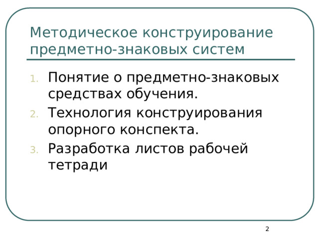Методическое конструирование предметно-знаковых систем Понятие о предметно-знаковых средствах обучения. Технология конструирования опорного конспекта. Разработка листов рабочей тетради  