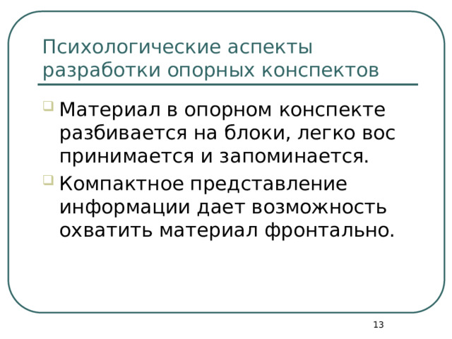 Психологические аспекты разработки опорных конспектов Материал в опорном конспекте разбивается на блоки, легко вос­принимается и запоминается. Компактное представление информации дает возможность охватить материал фронтально.  