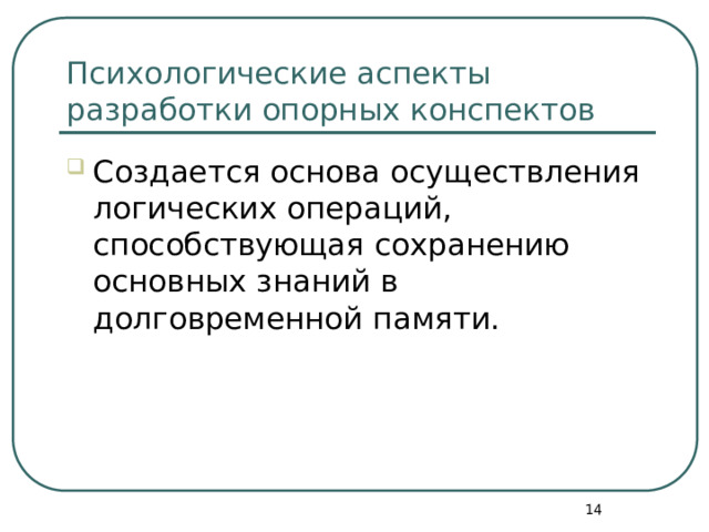Психологические аспекты разработки опорных конспектов Создается основа осуществления логических операций, способствующая сохранению основных знаний в долговременной памяти.  