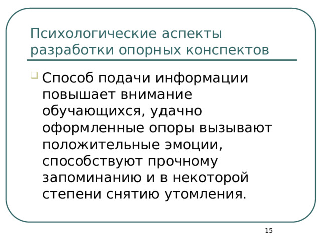 Психологические аспекты разработки опорных конспектов Способ подачи информации повышает внимание обучающихся, удачно оформленные опоры вызывают положительные эмоции, способствуют прочному запоминанию и в некоторой степени снятию утомления.  