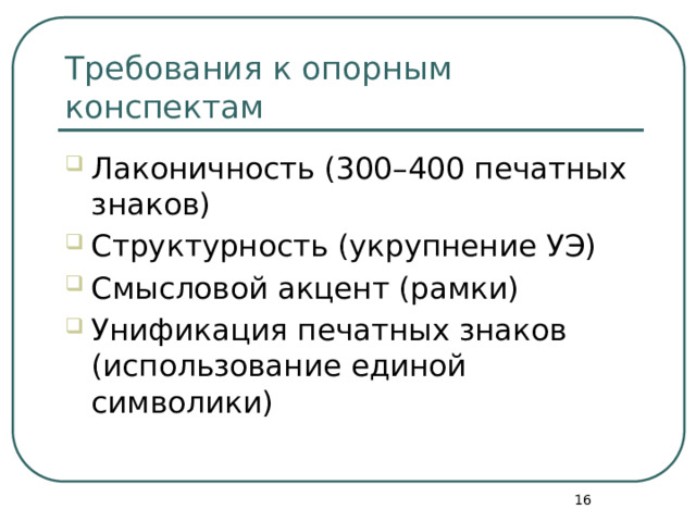 Требования к опорным конспектам Лаконичность (300–400 печатных знаков) Структурность (укрупнение УЭ) Смысловой акцент (рамки) Унификация печатных знаков (использование единой символики)  