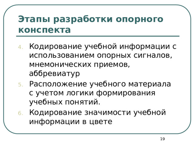 Этапы разработки опорного конспекта Кодирование учебной информации с использованием опорных сигналов, мнемонических приемов, аббревиатур Расположение учебного материала с учетом логики формирова­ния учебных понятий. Кодирование значимости учебной информации в цвете  
