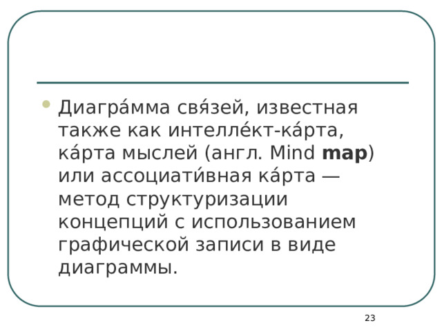 Диагра́мма свя́зей, известная также как интелле́кт-ка́рта, ка́рта мыслей (англ. Mind  map ) или ассоциати́вная ка́рта — метод структуризации концепций с использованием графической записи в виде диаграммы.  