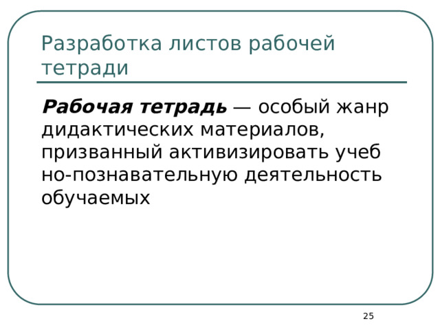Разработка листов рабочей тетради Рабочая тетрадь — осо­бый жанр дидактических материалов, призванный активизировать учеб­но-познавательную деятельность обучаемых  
