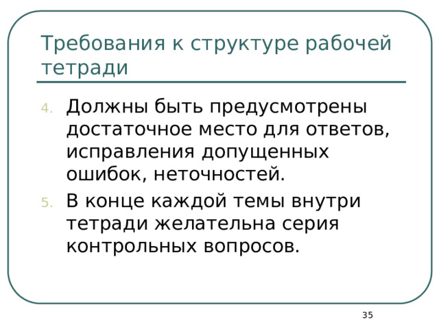Требования к структуре рабочей тетради Дол­жны быть предусмотрены достаточное место для ответов, исправления допущенных ошибок, неточностей. В конце каждой темы внутри тетради желательна серия контрольных вопросов.  