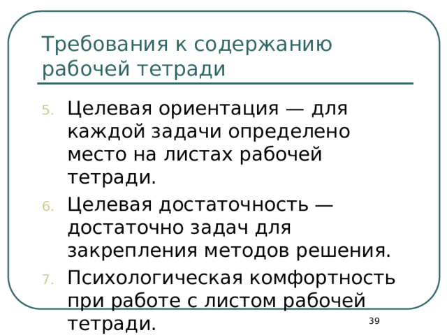 Требования к содержанию рабочей тетради Целевая ориентация — для каждой задачи определено место на листах рабочей тетради. Целевая достаточность — достаточно задач для закрепления методов решения. Психологическая комфортность при работе с листом рабочей тетради.  
