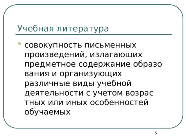Учебная литература совокуп­ность письменных произведений, изла­гающих предметное содержание образо­вания и организующих различные виды учебной деятельности с учетом возрас­тных или иных особенностей обучаемых  