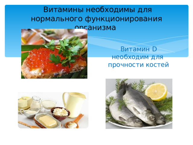        Витамины необходимы для нормального функционирования организма        Витамин D необходим для прочности костей 