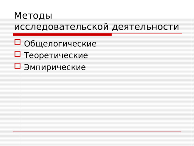 Методы  исследовательской деятельности Общелогические Теоретические Эмпирические 