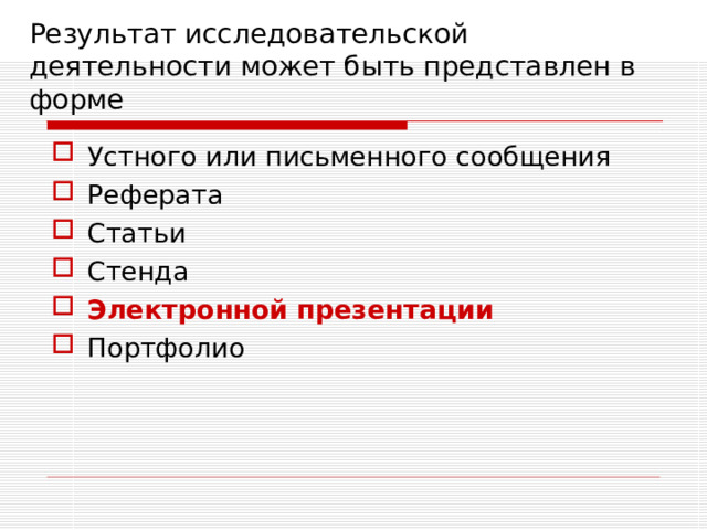 Результат исследовательской деятельности может быть представлен в форме Устного или письменного сообщения Реферата Статьи Стенда Электронной  презентации Портфолио  