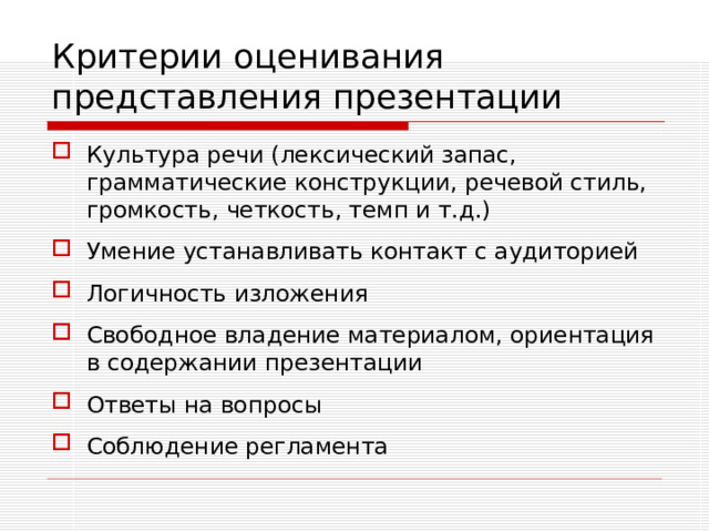 Критерии оценивания  представления презентации Культура речи (лексический запас, грамматические конструкции, речевой стиль, громкость, четкость, темп и т.д.) Умение устанавливать контакт с аудиторией Логичность изложения Свободное владение материалом, ориентация в содержании презентации Ответы на вопросы Соблюдение регламента 